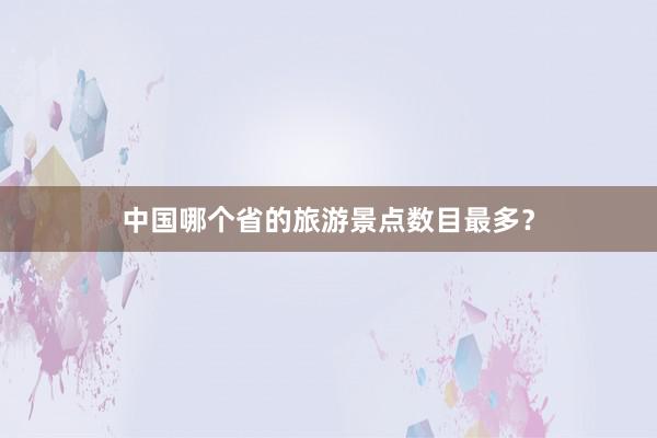 中国哪个省的旅游景点数目最多？