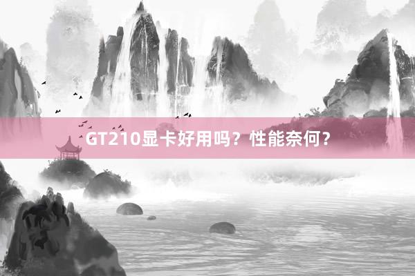 GT210显卡好用吗？性能奈何？