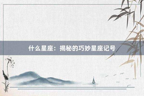 什么星座：揭秘的巧妙星座记号