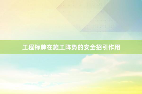 工程标牌在施工阵势的安全招引作用
